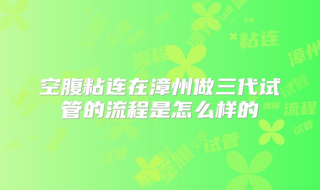 空腹粘连在漳州做三代试管的流程是怎么样的