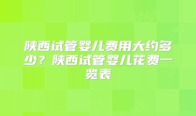 陕西试管婴儿费用大约多少？陕西试管婴儿花费一览表