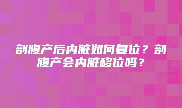 剖腹产后内脏如何复位？剖腹产会内脏移位吗？