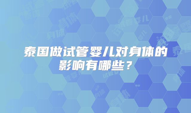 泰国做试管婴儿对身体的影响有哪些？