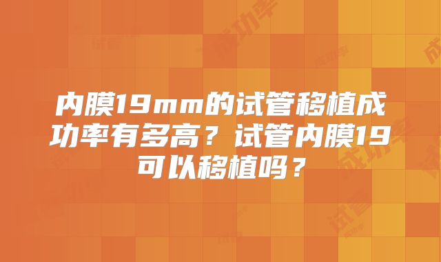 内膜19mm的试管移植成功率有多高？试管内膜19可以移植吗？