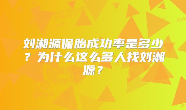 刘湘源保胎成功率是多少？为什么这么多人找刘湘源？