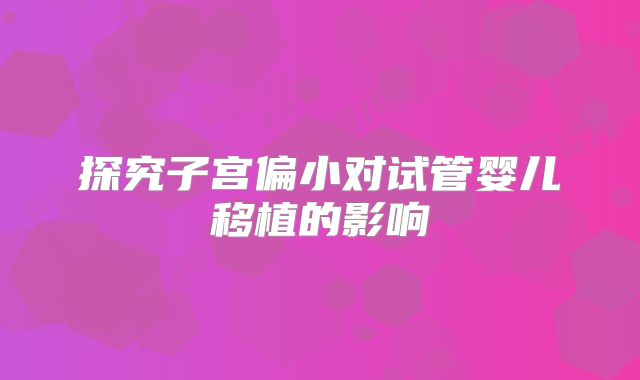 探究子宫偏小对试管婴儿移植的影响