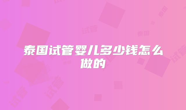泰国试管婴儿多少钱怎么做的