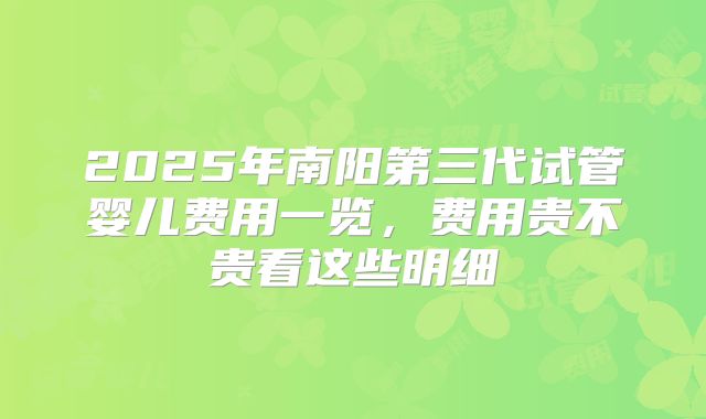 2025年南阳第三代试管婴儿费用一览，费用贵不贵看这些明细