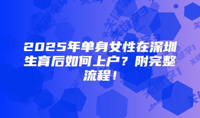 2025年单身女性在深圳生育后如何上户?附完整流程!