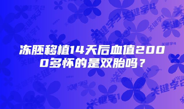 冻胚移植14天后血值2000多怀的是双胎吗?