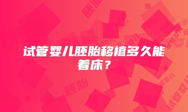 试管婴儿胚胎移植多久能着床？