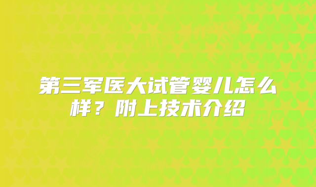 第三军医大试管婴儿怎么样？附上技术介绍