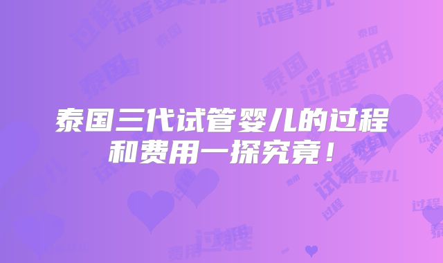 泰国三代试管婴儿的过程和费用一探究竟！