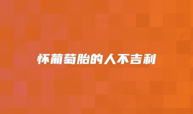 怀葡萄胎的人不吉利