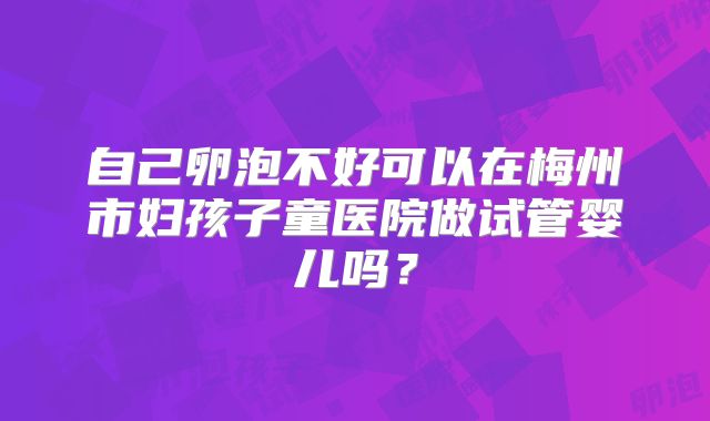自己卵泡不好可以在梅州市妇孩子童医院做试管婴儿吗？