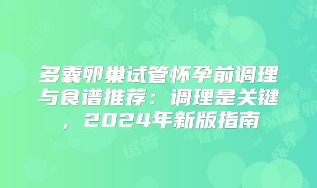 多囊卵巢试管怀孕前调理与食谱推荐：调理是关键，2024年新版指南