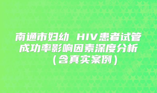 南通市妇幼 HIV患者试管成功率影响因素深度分析（含真实案例）