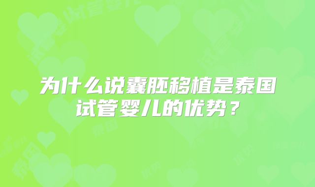为什么说囊胚移植是泰国试管婴儿的优势？