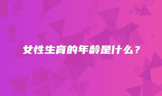 女性生育的年龄是什么？