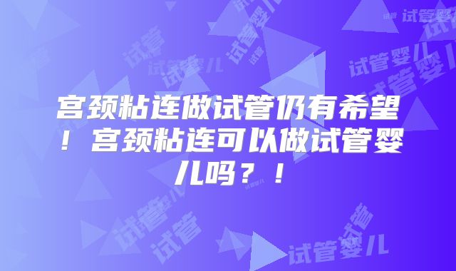 宫颈粘连做试管仍有希望！宫颈粘连可以做试管婴儿吗？！