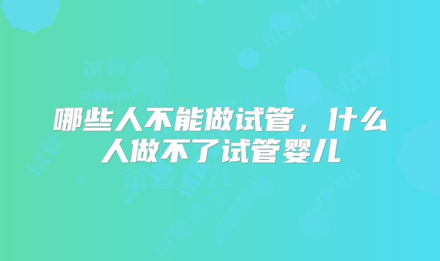 哪些人不能做试管，什么人做不了试管婴儿