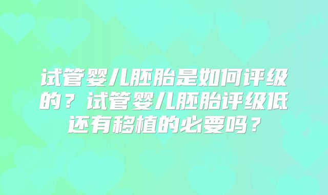 试管婴儿胚胎是如何评级的？试管婴儿胚胎评级低还有移植的必要吗？