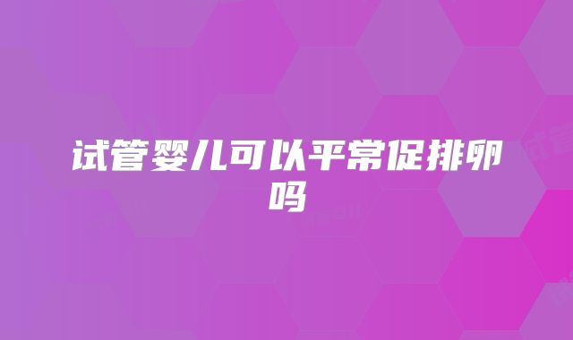试管婴儿可以平常促排卵吗