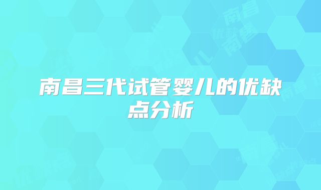 南昌三代试管婴儿的优缺点分析
