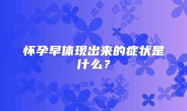 怀孕早体现出来的症状是什么?
