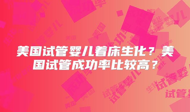 美国试管婴儿着床生化？美国试管成功率比较高？