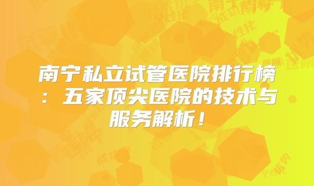 南宁私立试管医院排行榜：五家顶尖医院的技术与服务解析！