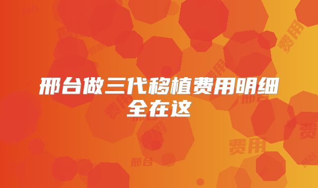 邢台做三代移植费用明细全在这