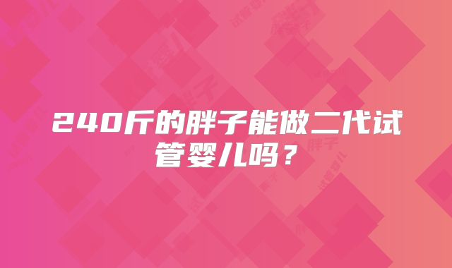 240斤的胖子能做二代试管婴儿吗？