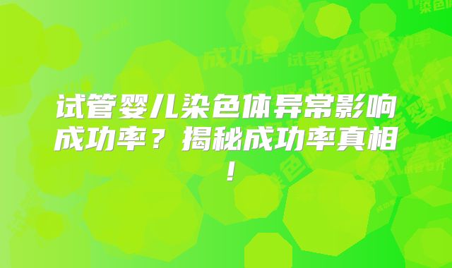 试管婴儿染色体异常影响成功率?揭秘成功率真相!