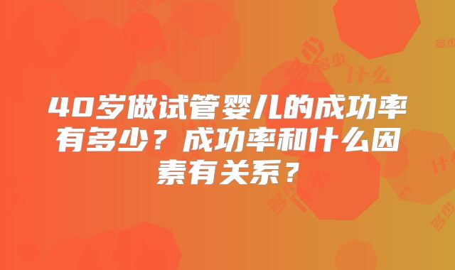40岁做试管婴儿的成功率有多少？成功率和什么因素有关系？