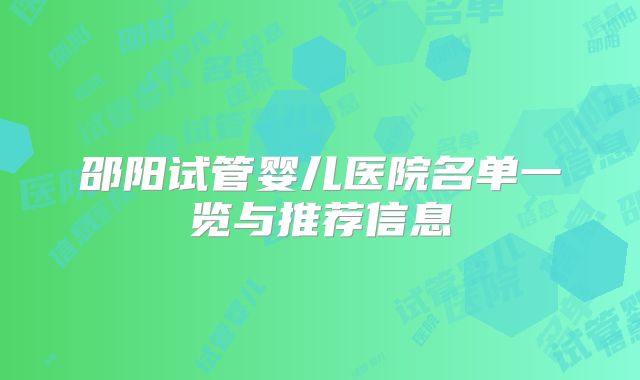邵阳试管婴儿医院名单一览与推荐信息