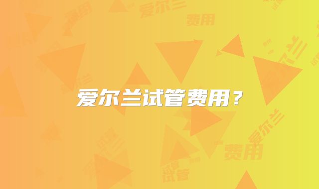 爱尔兰试管费用?