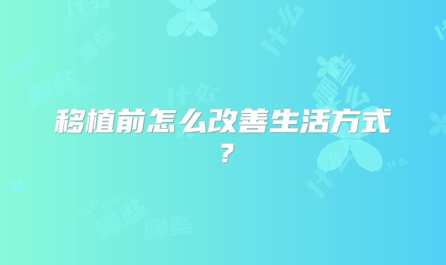 移植前怎么改善生活方式？