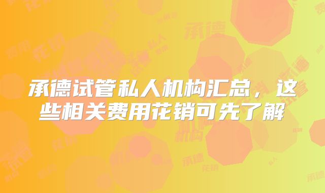 承德试管私人机构汇总,这些相关费用花销可先了解
