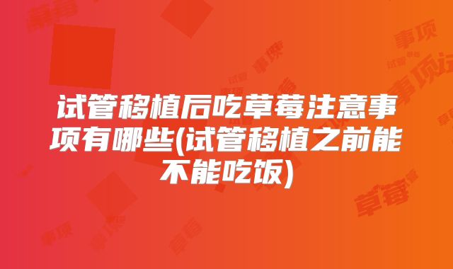 试管移植后吃草莓注意事项有哪些(试管移植之前能不能吃饭)