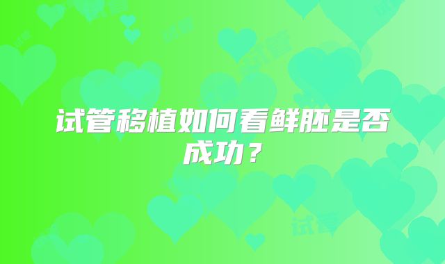 试管移植如何看鲜胚是否成功？