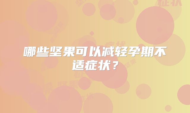 哪些坚果可以减轻孕期不适症状?