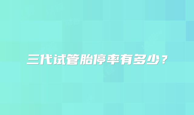 三代试管胎停率有多少?