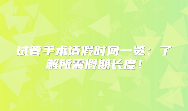 试管手术请假时间一览：了解所需假期长度！