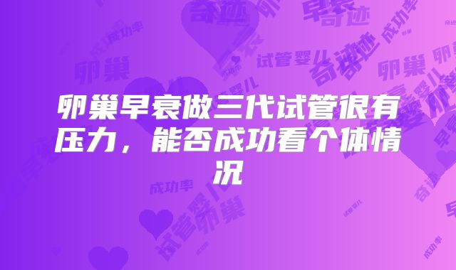 卵巢早衰做三代试管很有压力，能否成功看个体情况