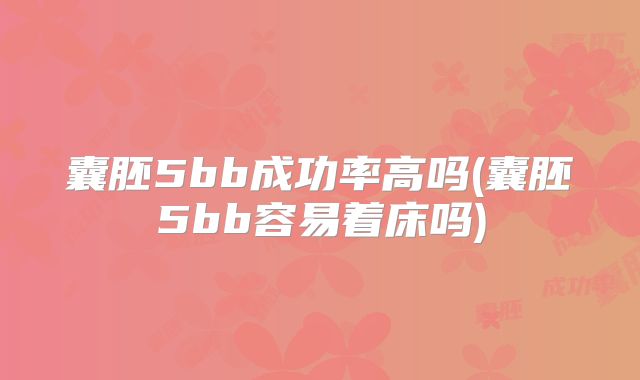 囊胚5bb成功率高吗(囊胚5bb容易着床吗)