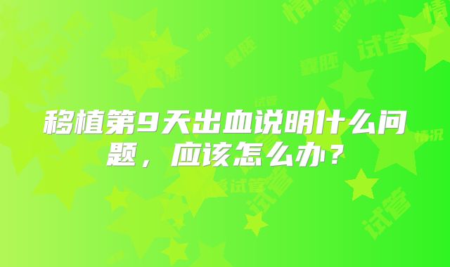 移植第9天出血说明什么问题，应该怎么办？