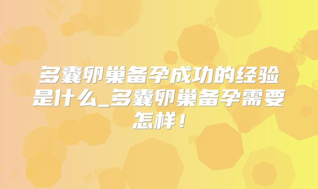 多囊卵巢备孕成功的经验是什么_多囊卵巢备孕需要怎样！