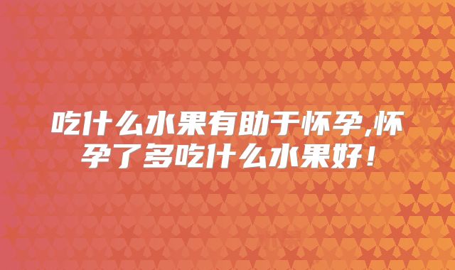 吃什么水果有助于怀孕,怀孕了多吃什么水果好!