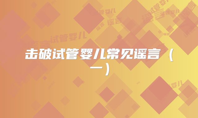 击破试管婴儿常见谣言（一）