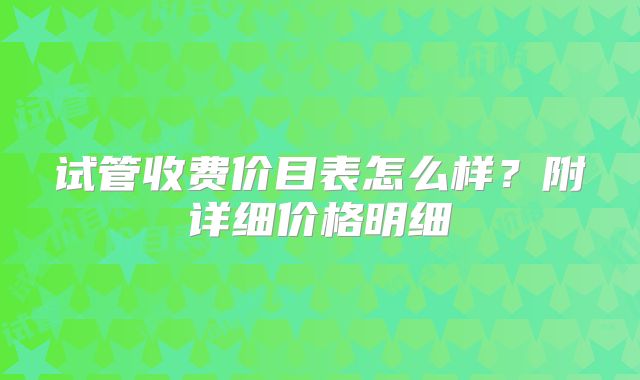 试管收费价目表怎么样？附详细价格明细
