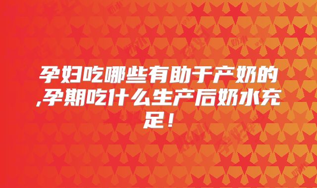 孕妇吃哪些有助于产奶的,孕期吃什么生产后奶水充足!