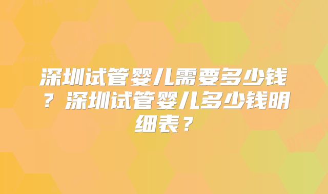 深圳试管婴儿需要多少钱？深圳试管婴儿多少钱明细表？
